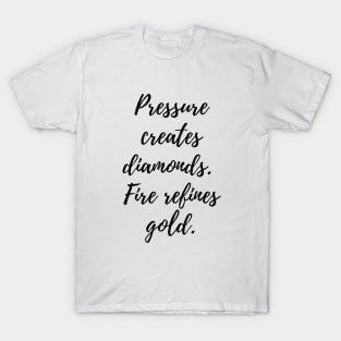 Pressure creates diamonds.  Fire refines gold. T-Shirt